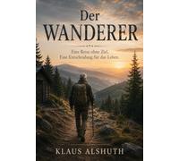 Der Wanderer: Eine Reise ohne Ziel - Eine Entscheidung für das Leben