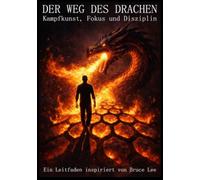 DER WEG DES DRACHEN - Ein Leitfaden inspiriert von Bruce Lee: Kampfkunst, Fokus und Disziplin