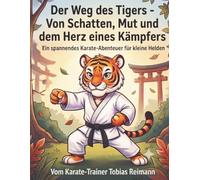 Der Weg des Tigers - Von Schatten, Mut und dem Herz eines Kämpfers: Ein spannendes Karate-Abenteuer für kleine Helden