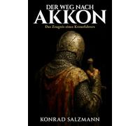 Der Weg nach Akkon: Das Zeugnis eines Kreuzfahrers: Die wahre Geschichte eines deutschen Soldaten im Dritten Kreuzzug 1189 bis 1192 und sein Kampf um Überleben, Glaube und Menschlichkeit