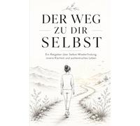 Der Weg zu dir selbst: Ein Ratgeber über Selbst-Wiederfindung, innere Klarheit und authentisches Leben