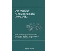 Der Weg zu einer handlungsfähigen Demokratie: Durch entscheidungsorientiertes Denken, mehr Struktur und mehr Bürgerbeteiligung zu einem zukunftsfähigen Staat.
