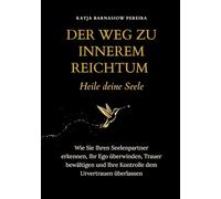 Der Weg zu Innerem Reichtum. Heile deine Seele: Wie du deinen Seelenpartner erkennst, dein Ego überwindest, Trauer bewältigst und die Kontrolle dem Urvertrauen überlässt
