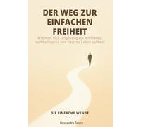 DER WEG ZUR EINFACHEN FREIHEIT - Die einfache Wende: Wie man sich langfristig ein leichteres, nachhaltigeres und freieres Leben aufbaut (Finanzielle Minimalismus und Einfaches Leben)
