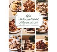 Der Weihnachtsbäckerei Adventskalender: Ein Backbuch voller Wärme und Vorfreude - 24 besinnliche Backrezepte, die Ihre Adventszeit mit köstlichem ... Stunden und unvergesslichen Momenten erfüllen