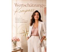 Der Wertschätzungs-Kompass: Wie du aufhörst übersehen zu werden - und endlich die Anerkennung bekommst, die du verdienst