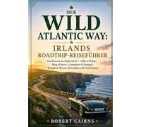 Der Wild Atlantic Way: Irlands Roadtrip-Reiseführer: Von Kinsale bis Malin Head - Cliffs of Moher, Ring of Kerry, Connemara & Donegal: Komplette Routen, Reisepläne und Geheimtipps
