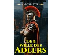 Der Wille des Adlers: Historischer Römer-Abenteuerroman - Epische Schlachten, Intrigen und Heldentum im antiken Rom (DIE ADLER SAGA - SÖHNE ROMS)