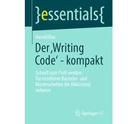 Der ‚Writing Code’ - kompakt: Schnell zum Profi werden: Für exzellente Bachelor- und Masterarbeiten die Abkürzung nehmen (essentials)