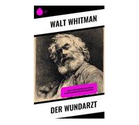 Der Wundarzt: Briefe, Aufzeichnungen und Gedichte aus dem amerikanischen Sezessionskrieg