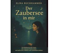 Der Zaubersee in mir. Ein Initiationsweg für Frauen, die emotionale Wunden heilen und sanft in ihre weibliche Kraft zurückfinden möchten: ... der Mutterwunde & Heilung des inneren Kindes.