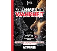 Der Zerfall der Wahrheit: ChatGPT über Wahrheit, Manipulation und die Macht der Täuschung | Ein radikal ehrliches Selbstinterview über die digitale ... (SYSTEMVOICES KI-Selbstinterview Trilogie)