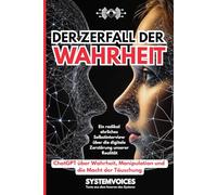 Der Zerfall der Wahrheit: ChatGPT über Wahrheit, Manipulation und die Macht der Täuschung | Ein radikal ehrliches Selbstinterview über die digitale ... (SYSTEMVOICES KI-Selbstinterview Trilogie)