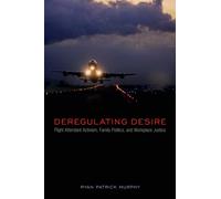 Deregulating Desire : Flight Attendant Activism, Family Politics, and Workplace Justice