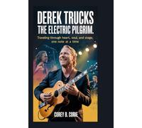 Derek Trucks: The Electric Pilgrim: Traveling Through Heart, Soul, and Stage, One Note at a Time