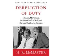 Dereliction of Duty: Lyndon Johnson, Robert McNamara, the Joint Chifs of Staff, and the Lies That Led to Vietnam
