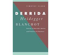 Derrida, Heidegger and Blanchot: Sources of Derrida's Notion and Practice of Literature