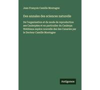 Des annales des sciences naturelle: De l'organisation et du mode de reproduction aes Caulerpées et en particulier du Caulerpa Webbiana espèce nouvelle des iles Canaries par le Docteur Camille Montagne