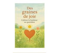 Des graines de vie: Cultiver le bonheur au quotidien