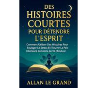 DES HISTOIRES COURTES POUR DÉTENDRE L'ESPRIT: Comment utiliser des histoires pour soulager le stress et trouver la paix intérieure en moins de 10 minutes !: 3 (Contes et incroyable histoires)