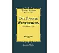 Des Knaben Wunderhorn, Vol. 1: Alte Deutsche Lieder (Classic Reprint)