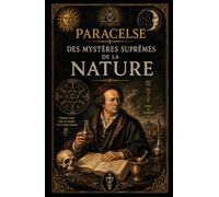 Des Mystères Suprêmes de la Nature: (contenant l’Archidoxe Magique)