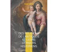 Des Religions de l'antiquité et leurs derniers historiens: Plongez dans l'analyse érudite des religions antiques et de leur interprétation historique ... célèbre philologue et historien Ernest Renan