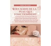 DES SOINS DE LA PEAU QUI FONCTIONNENT: Comment Créer Une Routine Efficace Grâce À Des Techniques Éprouvées Et Validées Par La Recherche Pour Une Peau Saine, Éclatante, Nette Et Intemporelle