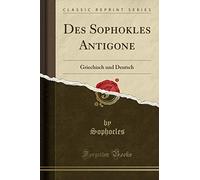 Des Sophokles Antigone: Griechisch Und Deutsch (Classic Reprint)