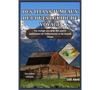 DES TITANS JUMEAUX DE L'OUEST GUIDE DE VOYAGE: Un voyage à travers Yellowstone et Grand Teton - À la découverte de l'esprit, de la beauté et de ... ... Guides de destination par Gill Abril)