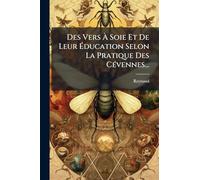 Des Vers À Soie Et De Leur Éducation Selon La Pratique Des Cévennes...