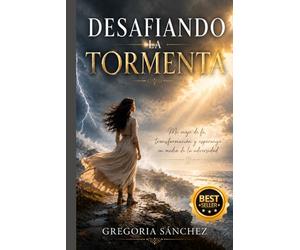 DESAFIANDO LA TORMENTA: Mi viaje de fe, transformación y esperanza en medio de la adversidad