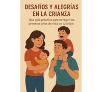 DESAFÍOS Y ALEGRÍAS EN LA CRIANZA: UNA GUÍA PRÁCTICA PARA NAVEGAR LOS PRIMEROS AÑOS DE VIDA DE TUS HIJOS
