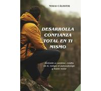 Desarrolla confianza total en ti mismo: Atrévete a cambiar, confía en ti, rompe el autosabotaje y hazte notar