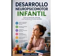 DESARROLLO NEUROPSICOMOTOR INFANTIL: Cómo se Desarrolla, Aprende y se Transforma el Cerebro del Niño