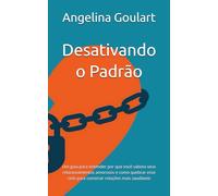 Desativando o Padrão: Um guia para entender por que você sabota seus relacionamentos amorosos e como quebrar esse ciclo para construir relações mais saudáveis