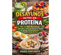 Desayunos Altos en Proteína: Mas de 60 Recetas Saludables y Fáciles que Reducen el Hambre, Aceleran el Metabolismo y Ayudan a Bajar de Peso
