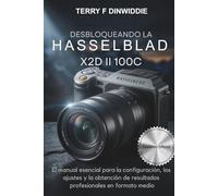 DESBLOQUEANDO LA HASSELBLAD X2D II 100C: El manual esencial para la configuración, los ajustes y la obtención de resultados profesionales en formato medio (The Mirrorless Camera Masterwork Series)