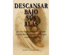 Descansar bajo Sus alas: 30 devocionales de consuelo y guía divina para el alma que camina en fe (Caminos de Fe: Devocionales para el corazón que camina con Jesús)