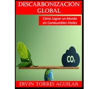 Descarbonización Global: Cómo Lograr un Mundo sin Combustibles Fósiles