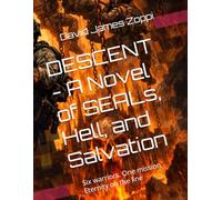 DESCENT - A Novel of SEALs, Hell, and Salvation: Six warriors. One mission, Eternity on the line