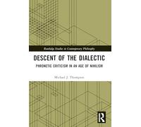 Descent of the Dialectic: Phronetic Criticism in an Age of Nihilism (Routledge Studies in Contemporary Philosophy)