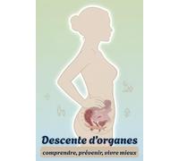 Descente d’organes: comprendre, prévenir, vivre mieux: Le guide pratique pour comprendre, protéger et renforcer son périnée