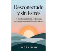 Desconectado y Sin Estrés: Tu Desintoxicación Digital de 15 Minutos para Prosperar en un Mundo Hiperconectado