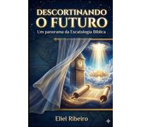 Descortinando o Futuro: Um panorama da Escatologia Bíblica