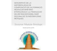 DESCRIPCIÓ DE LA METODOLOGIA DE COMPOSICIÓ DE LA FORMACIÓ MODULAR AMB RAÓ ETIMOLÒGICA I LA TRADUCCIÓ DE 291 INSCRIPCIONS: PART SEGONA DE 70 INSCRIPCIONS RÈTIQUES.: Diccionari Modular Etimològic