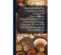 Descripción Del Elefante, De Su Alimento, Costumbres, Enemigos E Instinto Y Explicación Del Uso Que Se Hace De Los Elefantes, Modo De Cazarlos...
