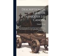 Description De L'art De Fabriquer Les Canons: Faite En Exécution De L'arrêté Du Comité De Salut Public, Du 18 Pluviôse De L'an 2 De La République Française, Une Et Indivisible......