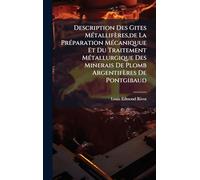 Description Des Gites MÃ(c)tallifères, de La PrÃ(c)paration MÃ(c)caniquue Et Du Traitement MÃ(c)tallurgique Des Minerais De Plomb Argentifères De Pontgibaud