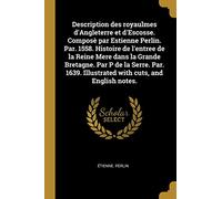 Description des royaulmes d'Angleterre et d'Escosse. Composè par Estienne Perlin. Par. 1558. Histoire de l'entree de la Reine Mere dans la Grande ... Illustrated with cuts, and English notes.